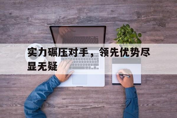 实力碾压对手，领先优势尽显无疑