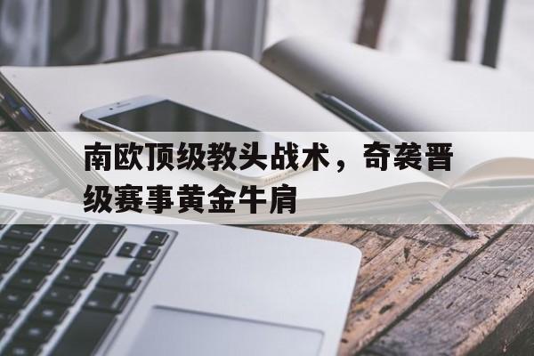 南欧顶级教头战术，奇袭晋级赛事黄金牛肩