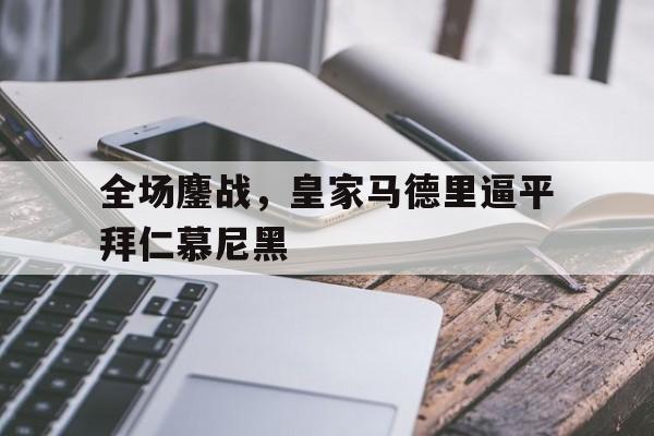 全场鏖战，皇家马德里逼平拜仁慕尼黑